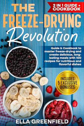 The Freeze-Drying Revolution: Guide & Cookbook to Master Freeze-Drying and Create Delicious, Long-lasting Meals with 100 Recipes for Nutritious and Flavorful Dishes