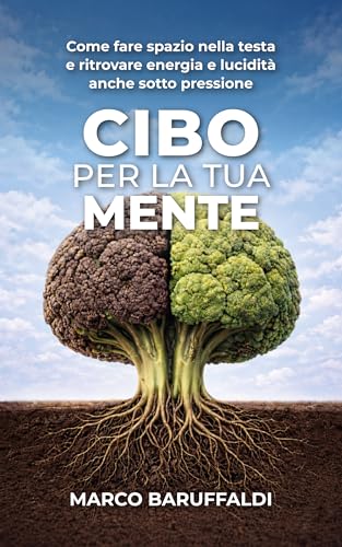 Cibo per la tua mente : Come fare spazio nella testa e ritrovare energia e lucidità anche sotto pressione (Italian Edition)