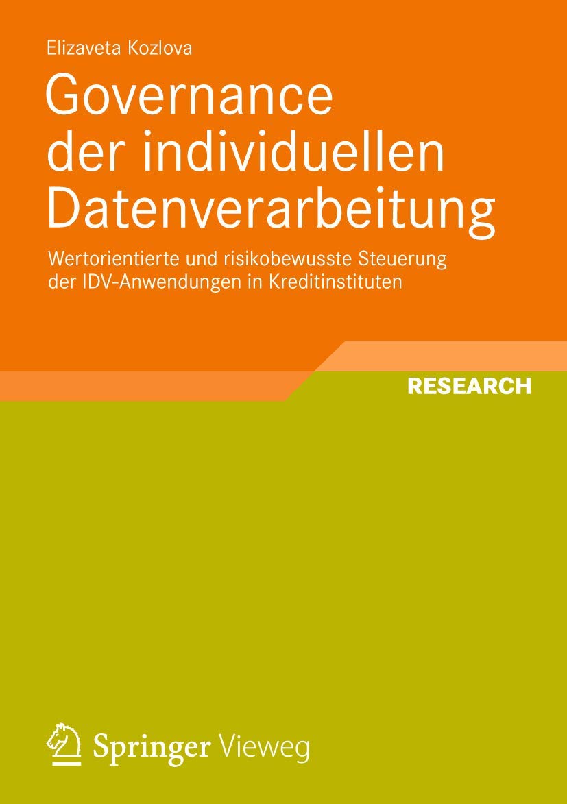 Governance der Individuellen Datenverarbeitung: Wertorientierte und risikobewusste Steuerung der IDV-Anwendungen in Kreditinstituten (Entwicklung und ... und intelligenter Datenauswertung)
