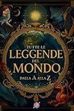 Tutte le leggende del mondo: Dalla A alla Z