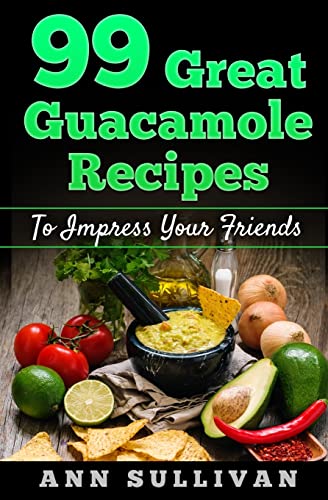 99 Great Guacamole Recipe: To Impress Your Friends