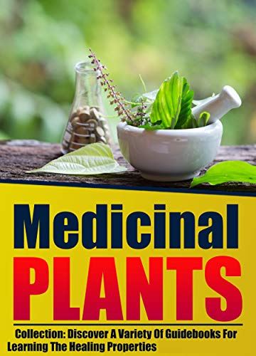 Medicinal Plants: Collection: Discover A Variety Of Guidebooks For Learning The Healing Properties Medicinal Plants: Collection: Discover A Variety Of Guidebooks For Learning The Healing Properties