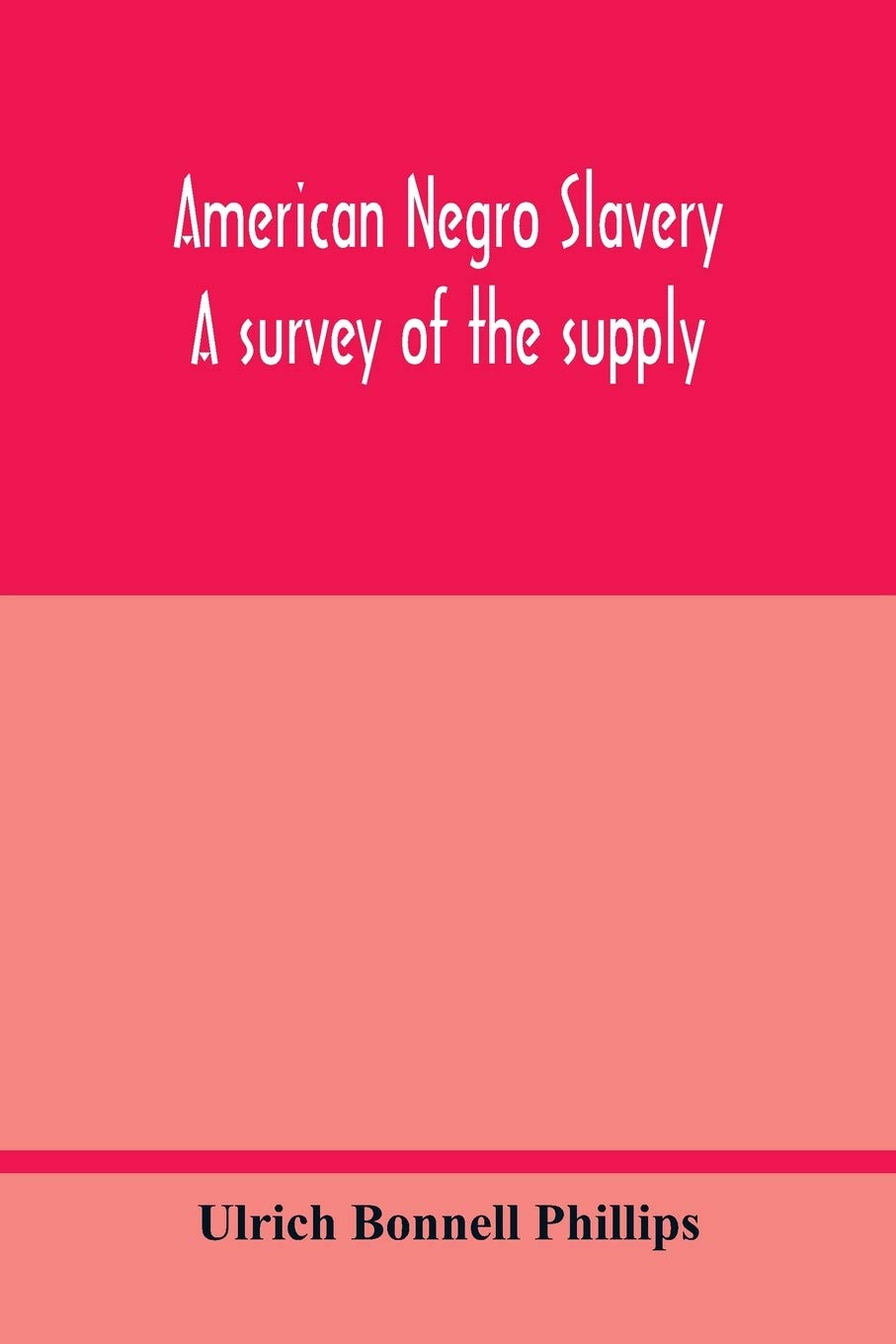 American Negro slavery: a survey of the supply, employment and control of Negro labor as determined by the plantation régime