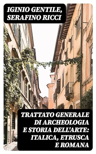 Trattato generale di Archeologia e Storia dell'Arte: Italica, Etrusca e Romana: Edizione arricchita.