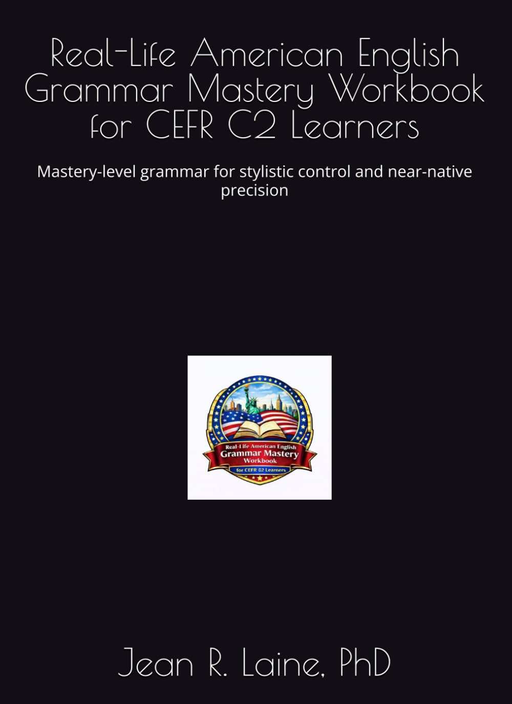 Real-Life American English Grammar Mastery Workbook for CEFR C2 Learners: Mastery-level grammar for stylistic control and near-native precision ... Workbook Series for CEFR A1–C2 Learners)