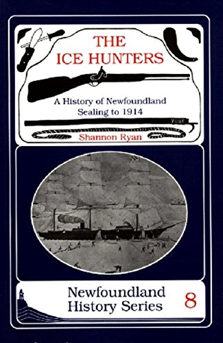 The Ice Hunters: A History of Newfoundland Sealing 1914: 8 (Newfoundland History Series)