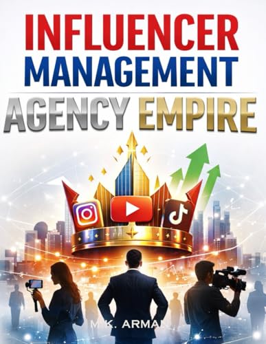 Influencer Management Agency Empire: How To Start And Run An Influencer Talent Management Agency With Zero Experience And Work With Instagram, ... Tiktok Creators (Online & Digital Businesses)