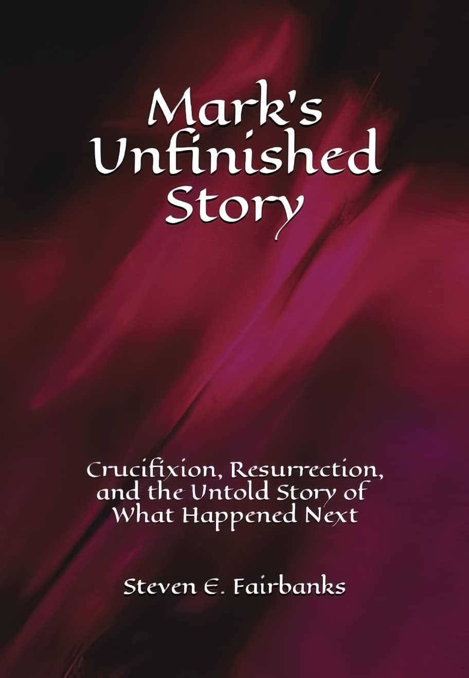 Mark’s Unfinished Story: Crucifixion, Resurrection, and the Untold Story of What Happened Next
