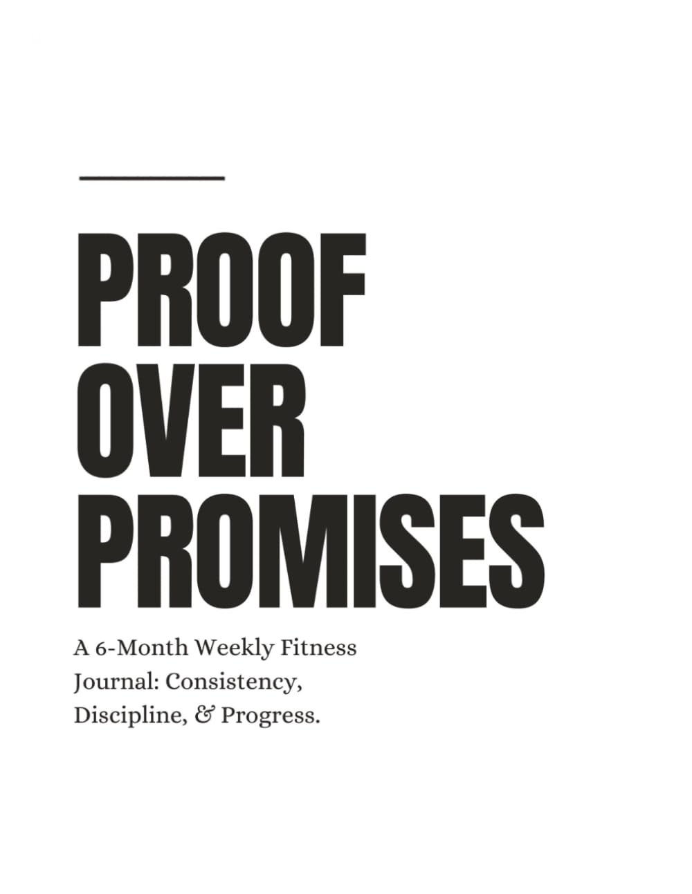 Proof Over Promises: A 6-Month Weekly Fitness Journal: Consistency, Discipline, & Progress.