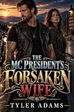 The Mc President's Forsaken Wife: A Biker Second Chance Romance