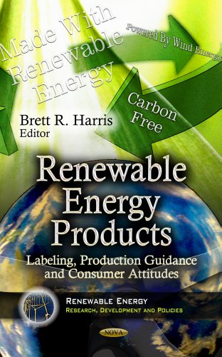 RENEWABLE ENERGY PRODUCTS: Labeling, Production Guidance & Consumer Attitudes (Renewable Energy: Research, Development and Policies: Energy Science, Engineering and Technology)