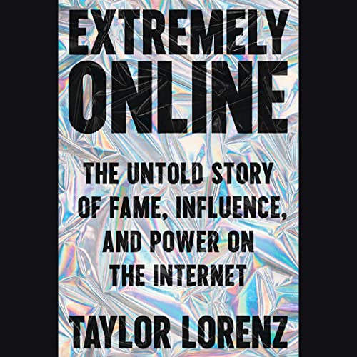 Extremely Online The Untold Story of Fame, Influence, and