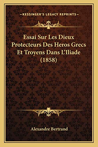 Essai Sur Les Dieux Protecteurs Des Heros Grecs Et Troyens Dans L'Iliade (1858) (French Edition)