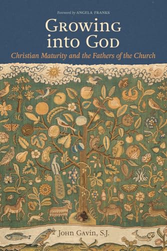 Growing into God: The Fathers of the Church on Christian Maturity (Patristic Theology)