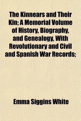 The Kinnears and Their Kin; A Memorial Volume of History, Biography, and Genealogy, with Revolutionary and Civil and Spanish War Records Including Manuscript of REV. David Kinnear (1840).