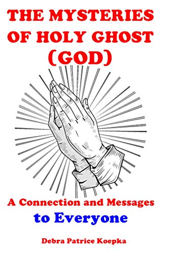 THE MYSTERIES OF HOLY GHOST (GOD): A Connection and Message to Everyone