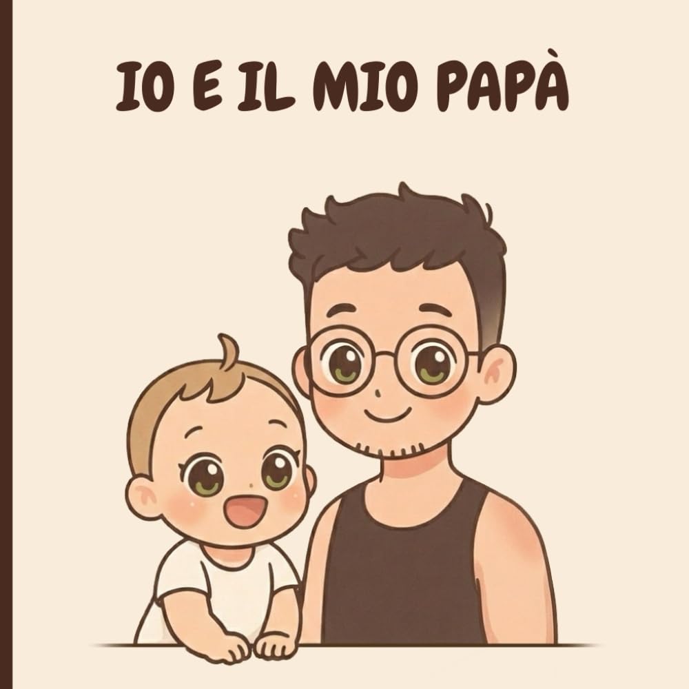 IO E IL MIO PAPA': Libro per bambini da 0 anni, sulle avventure e la quotidianità con il proprio papà.