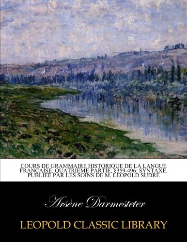 Cours de grammaire historique de la langue française. Quatrieme partie, §359-496: Syntaxe. Publieé par les soins de M. Leopold Sudre (French Edition)