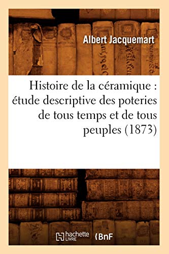 Histoire de la céramique: étude descriptive des poteries de tous temps et de tous peuples (1873) (Arts) (French Edition)