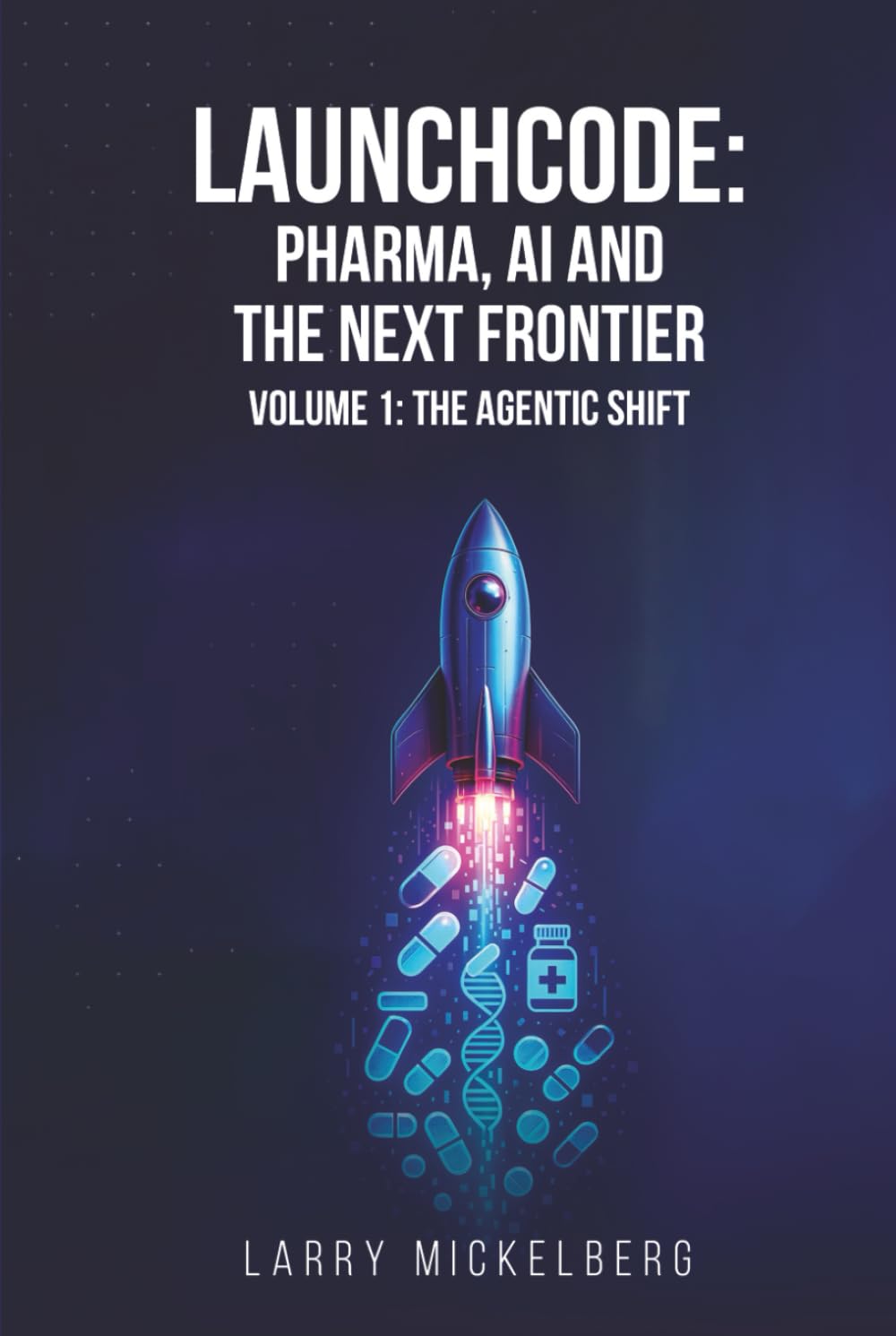 Launchcode: Pharma, AI and the Next Frontier: Volume 1: The Agentic Shift