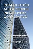 INTRODUCCIÓN AL BROKERAGE INMOBILIARIO CORPORATIVO: Conceptos y metodologías para convertirte en experto en oficinas e inmuebles industriales (Spanish Edition) B0D7LJWVX1 Book Cover