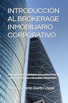 INTRODUCCIÓN AL BROKERAGE INMOBILIARIO CORPORATIVO: Conceptos y metodologías para convertirte en experto en oficinas e inmuebles industriales (Spanish Edition)
