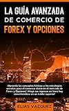 La Guía Avanzada de Comercio de Forex y Opciones: ¡Aprenda los Conceptos Básicos y las...