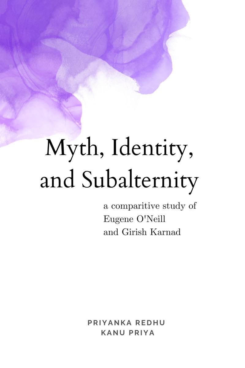 Myth, Identity, and Subalternity : A Comparative Study of Eugene O’Neill and Girish Karnad