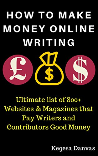 HOW TO MAKE MONEY ONLINE WRITING: Ultimate list of 800+ Websites & Magazines that Pay Writers and Contributors Good Money: Write, Make Money Online and Grow Rich