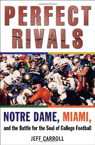 Perfect Rivals: Notre Dame, Miami, and the Battle for the Soul of College Football