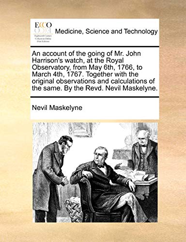 An account of the going of Mr. John Harrison's watch, at the Royal Observatory, from May 6th, 1766, to March 4th, 1767. Together with the original ... of the same. By the Revd. Nevil Maskelyne. Paperback – June 9, 2010