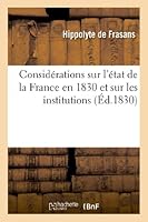 Consida(c)Rations Sur L'A(c)Tat de La France En 1830 Et Sur Les Institutions Na(c)Cessaires: Pour L'Affermissement de La Monarchie Selon La Charte 2011743435 Book Cover