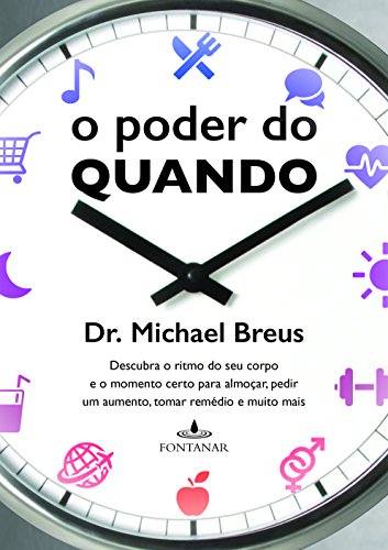 O poder do quando: Descubra o ritmo do seu corpo e o momento certo para almoçar, pedir um aumento, tomar remédio e muito mais