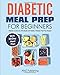 Diabetic Meal Prep for Beginners: Diabetic Cookbook with Simple and Healthy Diabetes Meal Prep Recipes with 30-Day Meal Plan (Diabetes Cookbooks)