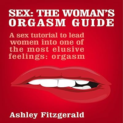 Sex: The Woman's Orgasm Guide: A Sex Tutorial to Lead Women into One of the Most Elusive Feelings