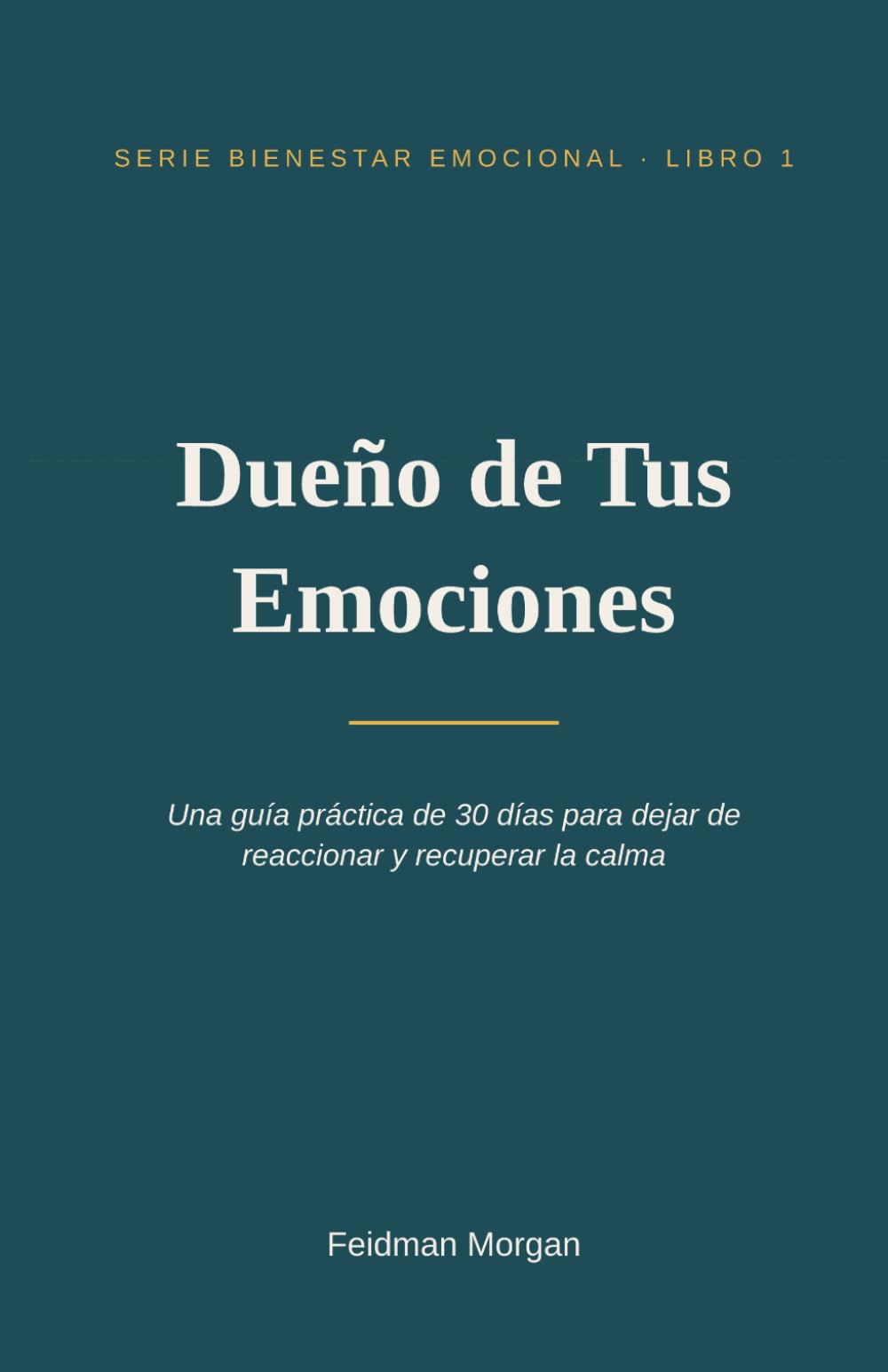 Dueño de Tus Emociones: Una guía práctica de 30 días para dejar de reaccionar y recuperar la calma: 1 (Bienestar Emocional)