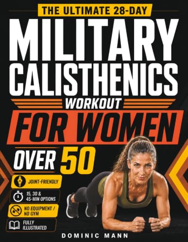 The Ultimate 28-Day Military Calisthenics Workout for Women Over 50: A No-Equipment Home Plan to Build Strength, Energy & a Lean, Athletic Body—Joint-Friendly 15, 30 & 45-Minute Workouts for 50 & 60+
