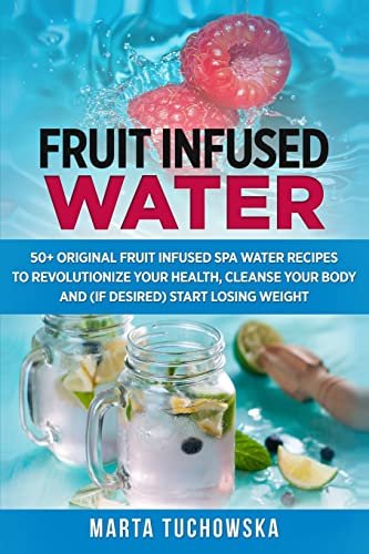 Fruit Infused Water: 50+ Original Fruit And Herb Infused Spa Water Recipes For Holistic Wellness: 1 (Healthy Recipes & Self-Care Inspiration)