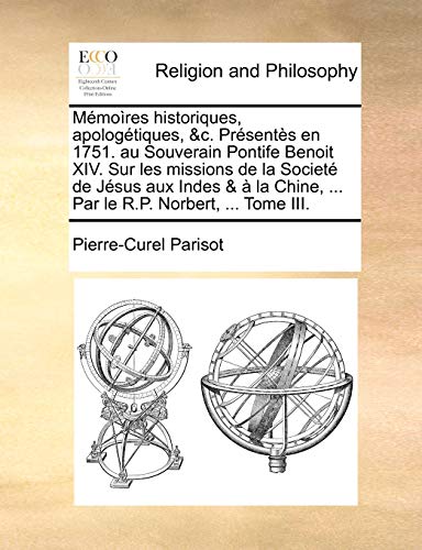 Mémoìres historiques, apologétiques, &c. Présentès en 1751. au Souverain Pontife Benoit XIV. Sur les missions de la Societé de Jésus aux Indes & à la ... R.P. Norbert, ... Tome III. (French Edition)