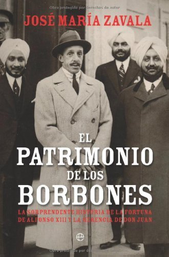 El patrimonio de los Borbones : la sorprendente historia de la fortuna de Alfonso XIII y la herencia