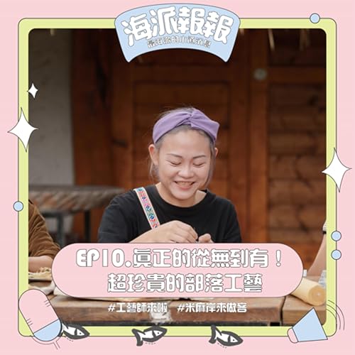 EP10.海派報報_真正的從無到有！超珍貴的部落工藝