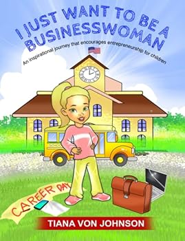I Just Want to Be a Businesswoman : An Inspirational Journey That Encourages Entrepreneurship for Children