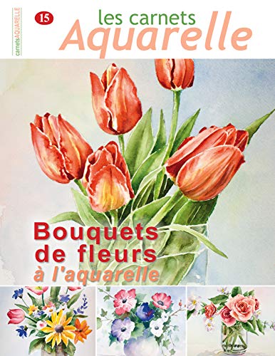 Les carnets aquarelle n°15: Peindre les bouquets de fleurs à l'aquarelle (French Edition)