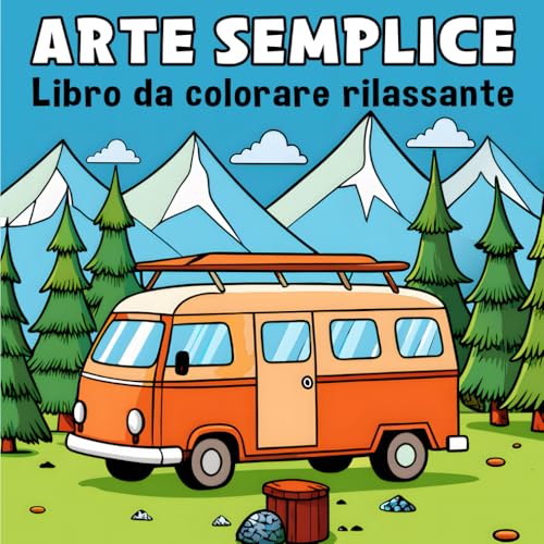 Libro da Colorare di Arte Semplice per Adulti, Ragazzi e Bambini: Design Minimalisti e Facili su Paesaggi, Campeggio, Natura e Altri Temi per Rilassarsi e Liberare la Creatività