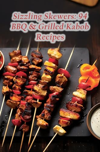 Sizzling Skewers: 94 BBQ & Grilled Kabob Recipes