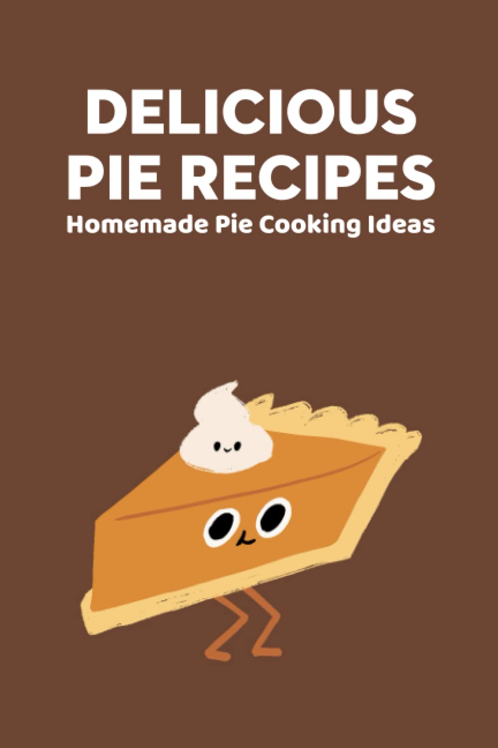 Delicious Pie Recipes: Homemade Pie Cooking Ideas: National Pie Day Cookbook