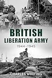 The British Liberation Army: 1944-45 (Forgotten Aspects of World War Two)
