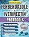 FENBENDAZOLE & IVERMECTIN PROTOCOLS: A Comprehensive, Research-Based Guide to Fenbendazole & Ivermectin Protocols. Real-World Frameworks, Updated Studies, Dosage References, and Patient Tools for Saf