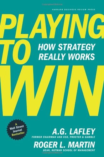 By A.G. Lafley - Playing To Win: How Strategy Really Works