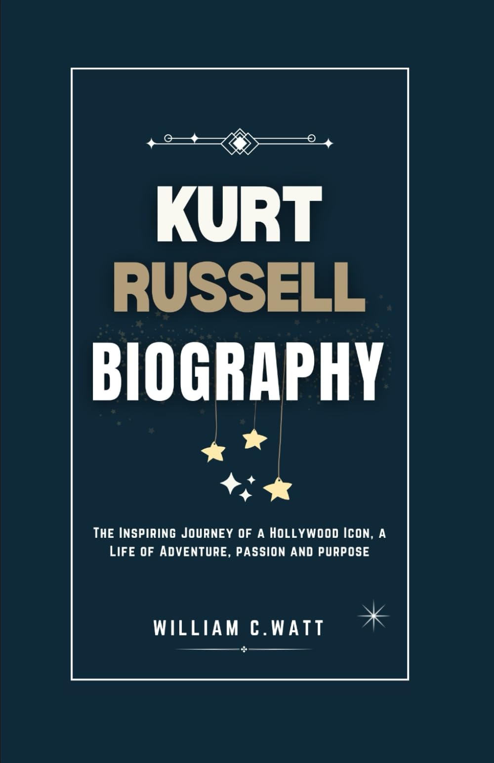 KURT RUSSELL BIOGRAPHY: THE INSPIRING JOURNEY OF A HOLLYWOOD ICON, A LIFE OF ADVENTURE, PASSION AND PURPOSE